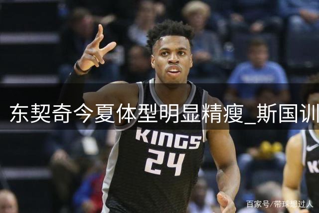 东契奇今夏体型明显精瘦 斯国训练营现场惊现魔鬼身材